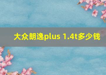 大众朗逸plus 1.4t多少钱